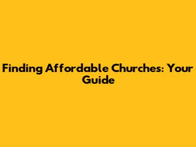 Finding Affordable Churches: Your Guide