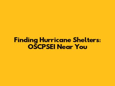 Finding Hurricane Shelters: OSCPSEI Near You