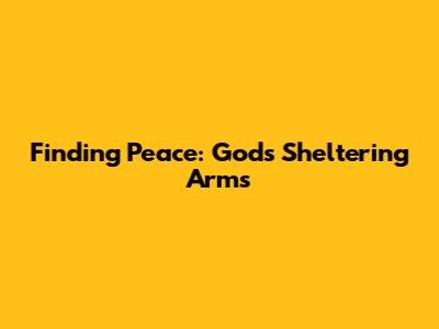 Finding Peace: God's Sheltering Arms