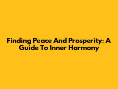Finding Peace And Prosperity: A Guide To Inner Harmony