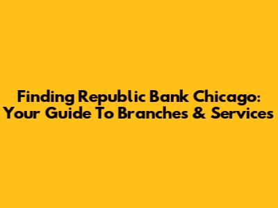 Finding Republic Bank Chicago: Your Guide To Branches & Services