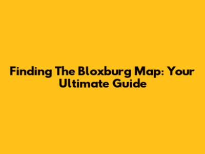 Finding The Bloxburg Map: Your Ultimate Guide