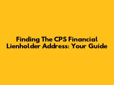 Finding The CPS Financial Lienholder Address: Your Guide