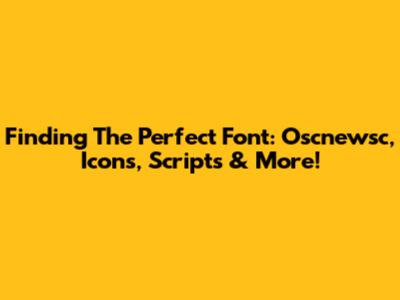 Finding The Perfect Font: Oscnewsc, Icons, Scripts & More!