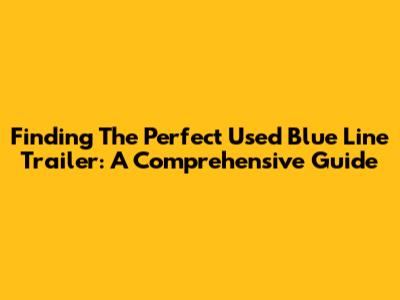 Finding The Perfect Used Blue Line Trailer: A Comprehensive Guide