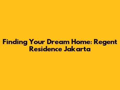 Finding Your Dream Home: Regent Residence Jakarta
