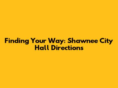 Finding Your Way: Shawnee City Hall Directions