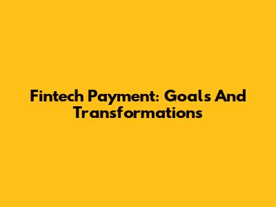 Fintech Payment: Goals And Transformations