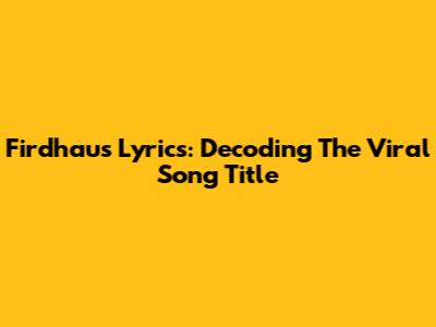 Firdhaus Lyrics: Decoding The Viral Song Title