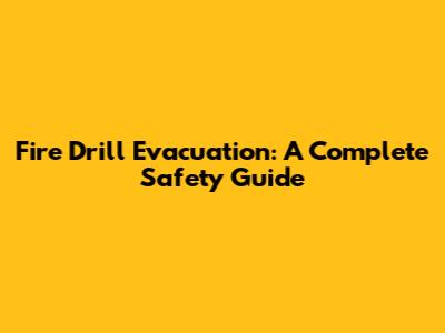 Fire Drill Evacuation: A Complete Safety Guide