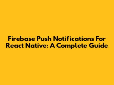 Firebase Push Notifications For React Native: A Complete Guide