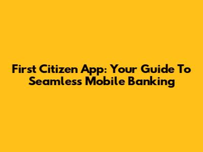 First Citizen App: Your Guide To Seamless Mobile Banking