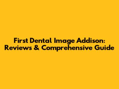 First Dental Image Addison: Reviews & Comprehensive Guide