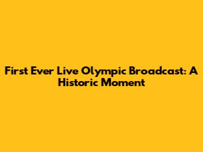 First Ever Live Olympic Broadcast: A Historic Moment