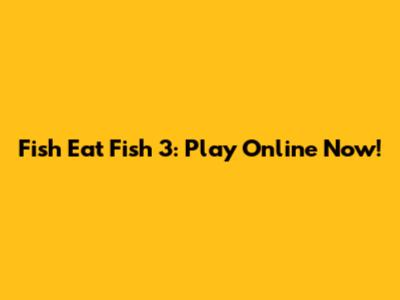 Fish Eat Fish 3: Play Online Now!