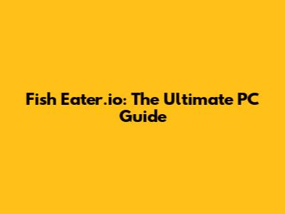Fish Eater.io: The Ultimate PC Guide