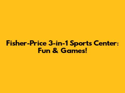 Fisher-Price 3-in-1 Sports Center: Fun & Games!