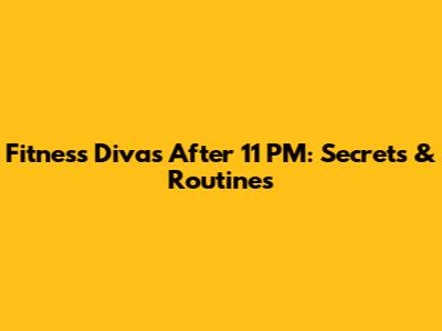 Fitness Divas After 11 PM: Secrets & Routines
