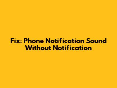 Fix: Phone Notification Sound Without Notification