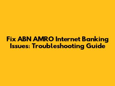 Fix ABN AMRO Internet Banking Issues: Troubleshooting Guide