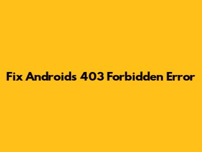 Fix Android's 403 Forbidden Error