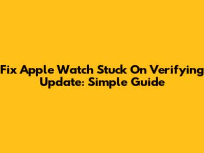 Fix Apple Watch Stuck On Verifying Update: Simple Guide