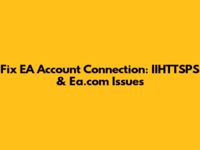 Fix EA Account Connection: IIHTTSPS & Ea.com Issues