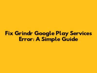 Fix Grindr Google Play Services Error: A Simple Guide