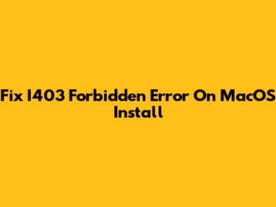 Fix I403 Forbidden Error On MacOS Install