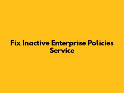 Fix Inactive Enterprise Policies Service