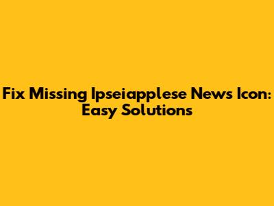 Fix Missing Ipseiapplese News Icon: Easy Solutions
