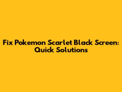 Fix Pokemon Scarlet Black Screen: Quick Solutions