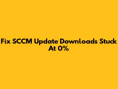 Fix SCCM Update Downloads Stuck At 0%
