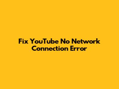 Fix YouTube 'No Network Connection' Error