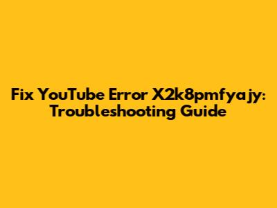 Fix YouTube Error X2k8pmfyajy: Troubleshooting Guide