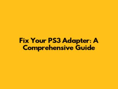 Fix Your PS3 Adapter: A Comprehensive Guide