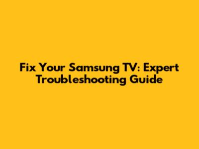 Fix Your Samsung TV: Expert Troubleshooting Guide
