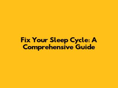 Fix Your Sleep Cycle: A Comprehensive Guide