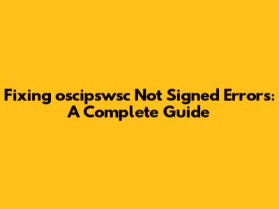 Fixing 'oscipswsc Not Signed' Errors: A Complete Guide