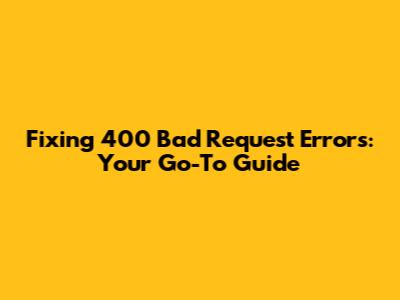 Fixing 400 Bad Request Errors: Your Go-To Guide