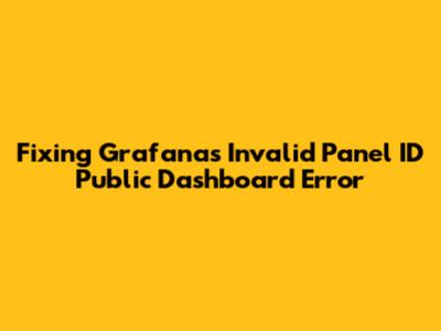 Fixing Grafana's 'Invalid Panel ID' Public Dashboard Error