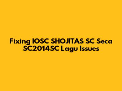 Fixing IOSC SHOJITAS SC Seca SC2014SC Lagu Issues
