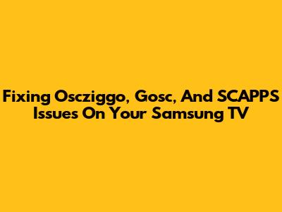 Fixing Oscziggo, Gosc, And SCAPPS Issues On Your Samsung TV