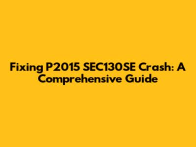 Fixing P2015 SEC130SE Crash: A Comprehensive Guide