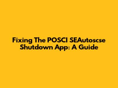 Fixing The POSCI SEAutoscse Shutdown App: A Guide