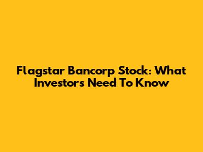 Flagstar Bancorp Stock: What Investors Need To Know