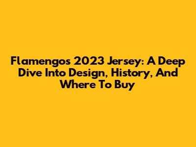 Flamengo's 2023 Jersey: A Deep Dive Into Design, History, And Where To Buy