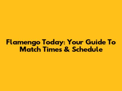 Flamengo Today: Your Guide To Match Times & Schedule