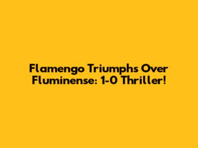 Flamengo Triumphs Over Fluminense: 1-0 Thriller!
