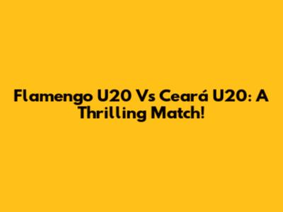 Flamengo U20 Vs Ceará U20: A Thrilling Match!